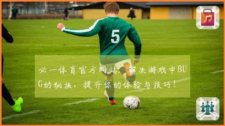 必一体育官方网站：解决游戏中BUG的秘诀，提升你的体验与技巧！