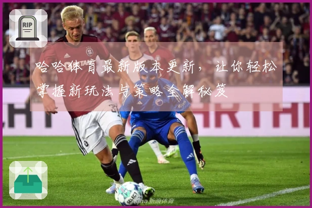 哈哈体育最新版本更新，让你轻松掌握新玩法与策略全解秘笈