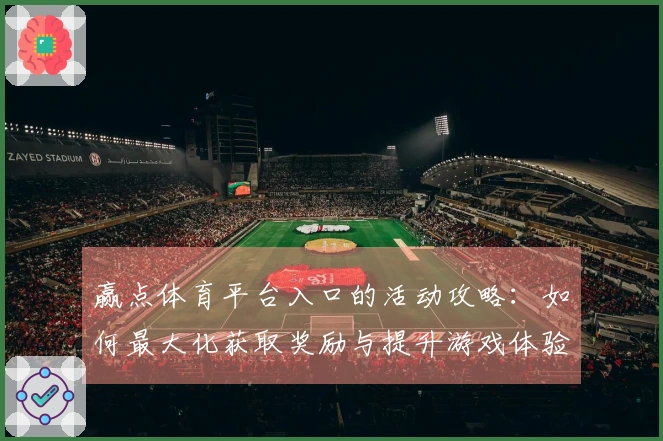 赢点体育平台入口的活动攻略：如何最大化获取奖励与提升游戏体验