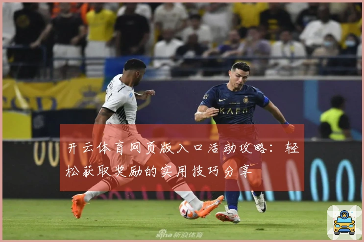 开云体育网页版入口活动攻略:轻松获取奖励的实用技巧分享