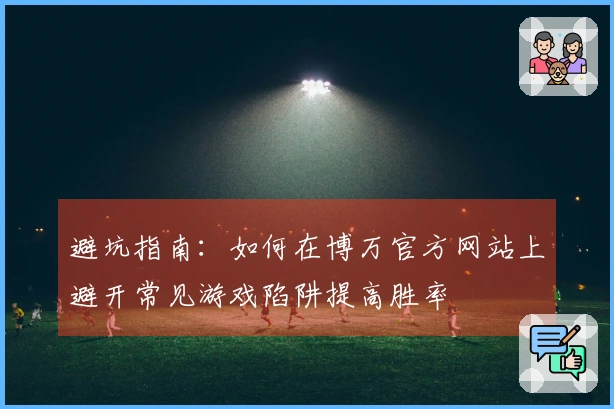 避坑指南：如何在博万官方网站上避开常见游戏陷阱提高胜率