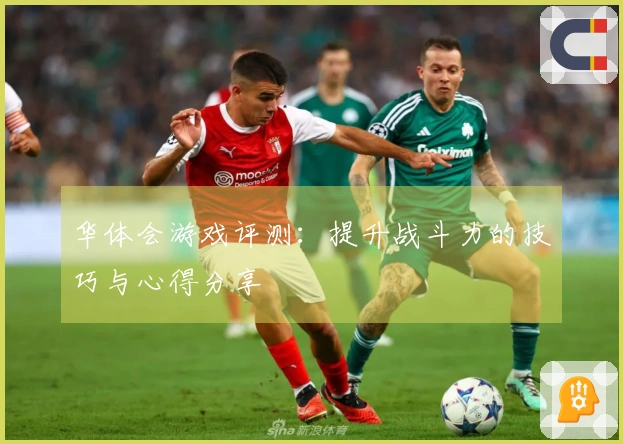 华体会游戏评测：提升战斗力的技巧与心得分享