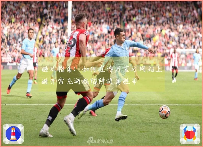 避坑指南：如何在博万官方网站上避开常见游戏陷阱提高胜率