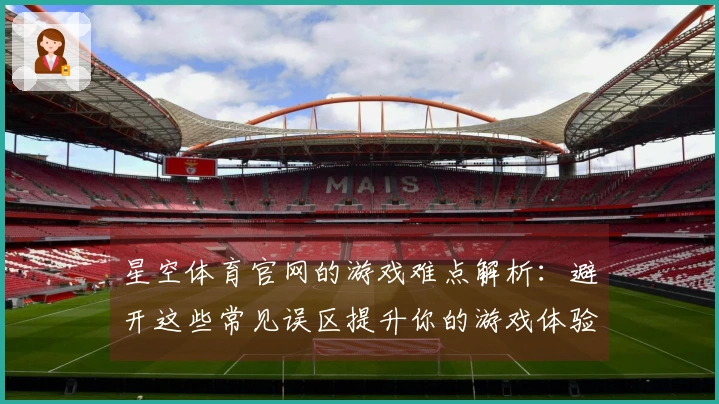 星空体育官网的游戏难点解析：避开这些常见误区提升你的游戏体验