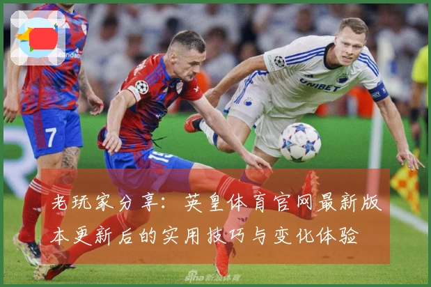 老玩家分享：英皇体育官网最新版本更新后的实用技巧与变化体验
