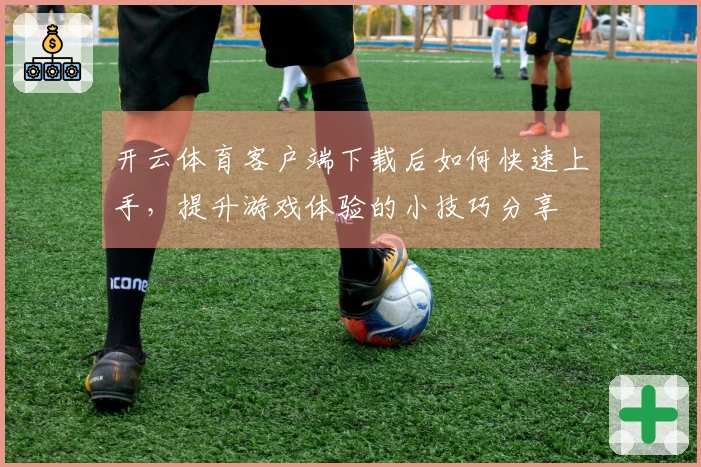 开云体育客户端下载后如何快速上手，提升游戏体验的小技巧分享