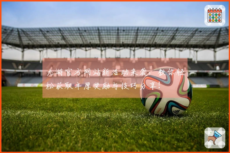 九游官方网站新活动来袭，教你轻松获取丰厚奖励与技巧分享！