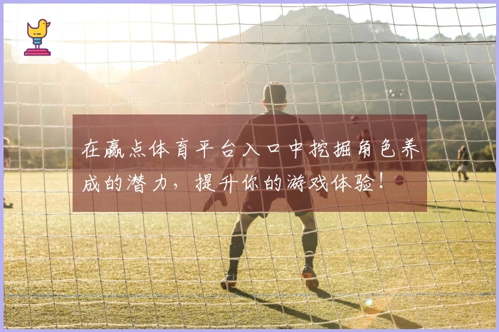 在赢点体育平台入口中挖掘角色养成的潜力，提升你的游戏体验！