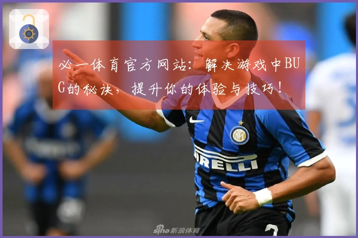 必一体育官方网站：解决游戏中BUG的秘诀，提升你的体验与技巧！