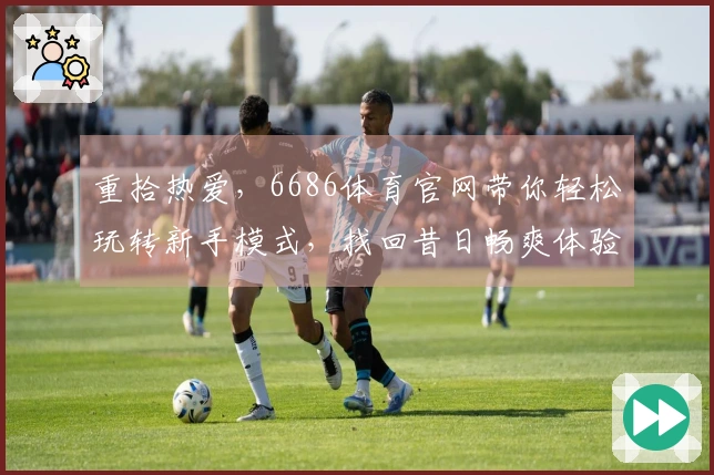 重拾热爱，6686体育官网带你轻松玩转新手模式，找回昔日畅爽体验