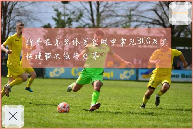 新手在乐竞体育官网中常见BUG及其快速解决技巧分享