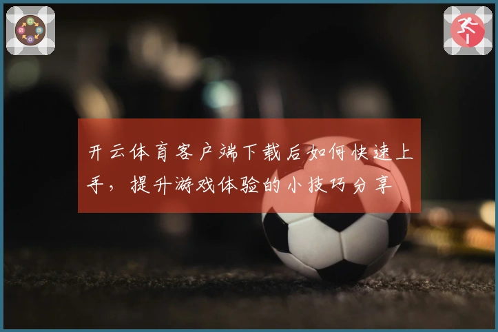 开云体育客户端下载后如何快速上手，提升游戏体验的小技巧分享
