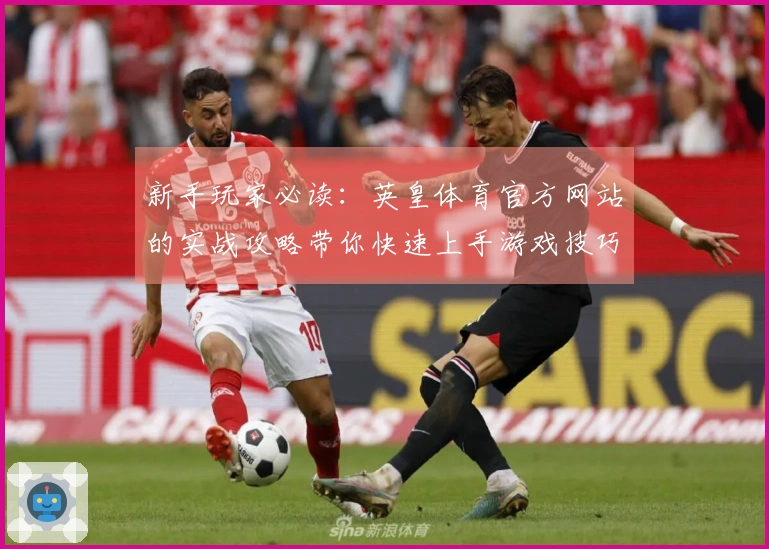 新手玩家必读：英皇体育官方网站的实战攻略带你快速上手游戏技巧